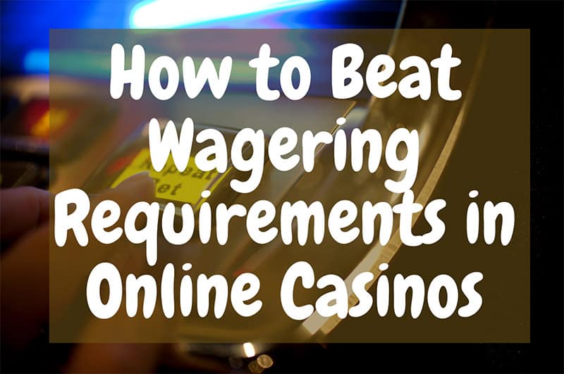 How to Beat Wagering Requirements in Online Casinos